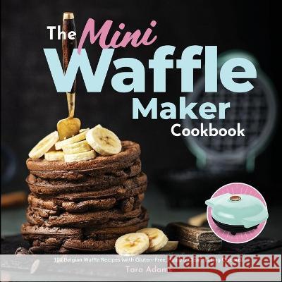 The Mini Waffle Maker Cookbook: 101 Belgian Waffle Recipes (with Gluten-Free, Paleo, and Clean-Eating Options) Adams, Tara 9781949314632 Hhf Press - książka