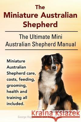The Miniature Australian Shepherd. The Ultimate Mini Australian Shepherd Manual Miniature Australian Shepherd care, costs, feeding, grooming, health a Moore, Asia 9781910410363 Imb Publishing - książka