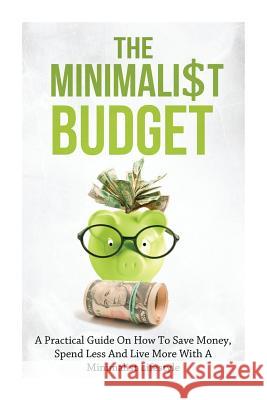The Minimalist Budget: A Practical Guide On How To Save Money, Spend Less And Live More With A Minimalist Lifestyle Lindstrom, Simeon 9781500713508 Createspace Independent Publishing Platform - książka