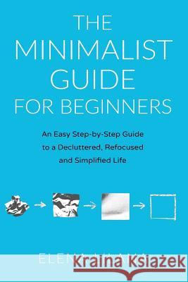 The Minimalist Guide for Beginners: An Easy Step-By-Step Guide to a Decluttered, Refocused and Simplified Life Elena Lilana 9781794653153 Independently Published - książka
