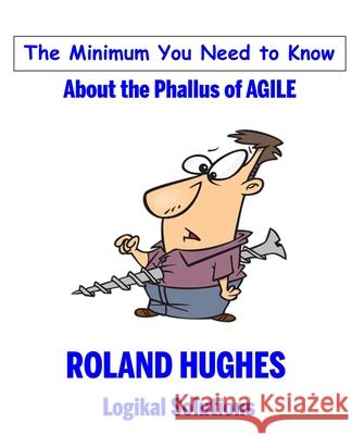 The Minimum You Need to Know About the Phallus of Agile Roland Hughes 9781939732095 Logikal Solutions - książka