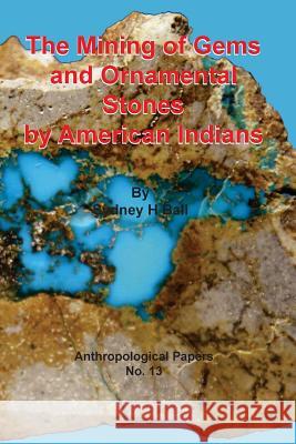 The Mining of Gems and Ornamental Stones by American Indians Sydney H. Ball 9781614740506 Sylvanite Publishing - książka