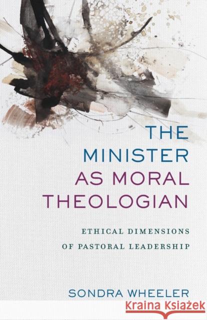 The Minister as Moral Theologian: Ethical Dimensions of Pastoral Leadership Sondra Wheeler 9780801097843 Baker Academic - książka