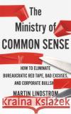 The Ministry of Common Sense: How to Eliminate Bureaucratic Red Tape, Bad Excuses, and Corporate Bullshit Martin Lindstrom 9781529332476 John Murray Press