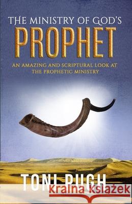 The Ministry of God's Prophet: A Fresh and Scriptural Look at the Prophetic Ministry Toni Pugh 9781974022113 Createspace Independent Publishing Platform - książka