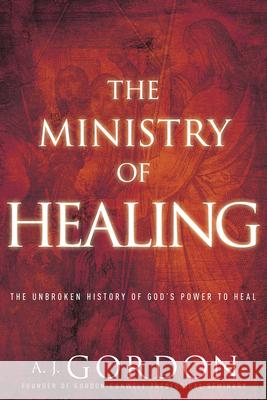 The Ministry of Healing: The Unbroken History of God's Power to Heal A. J. Gordon 9781641234009 Whitaker House - książka