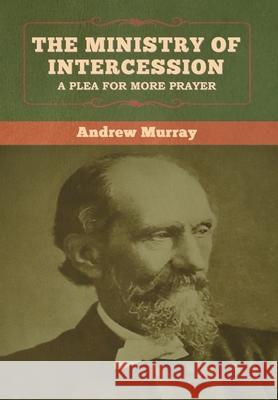 The Ministry of Intercession: A Plea for More Prayer Andrew Murray Andrew Murray 9781647999445 Bibliotech Press - książka
