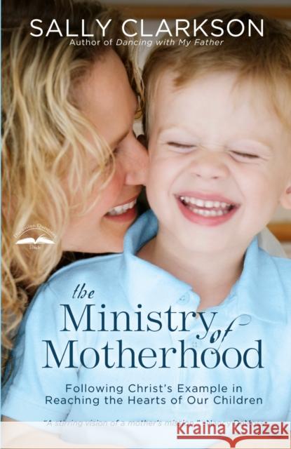 The Ministry of Motherhood: Following Christ's Example in Reaching the Hearts of Our Children Sally Clarkson 9781578565825 Waterbrook Press - książka