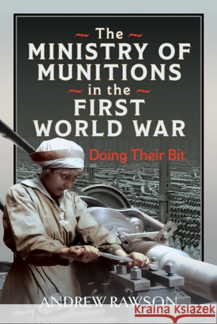 The Ministry of Munitions in the First World War: Doing Their Bit Andrew Rawson 9781036115388 Pen & Sword Books Ltd - książka