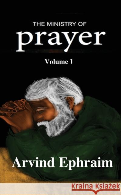 The Ministry of Prayer Volume 1: How to start a Prayer Ministry Arvind Ephraim 9781646785087 Notion Press Media Pvt. Ltd - książka