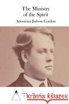 The Ministry of the Spirit Adoniram Judson Gordon The Perfect Library 9781511732468 Createspace - książka