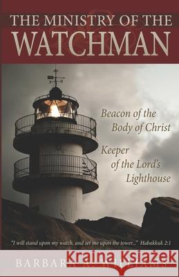 The Ministry of the Watchman: Beacon to the Body of Christ, Keeper of the Lord's Lighthouse Barbara A. Williams 9780978867508 Lighthouse Publishing - książka