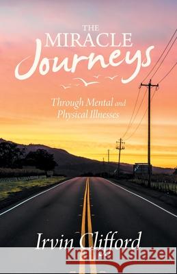 The Miracle Journeys: Through Mental and Physical Illnesses Irvin Clifford 9781664250468 WestBow Press - książka