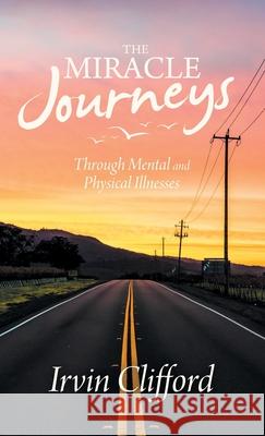 The Miracle Journeys: Through Mental and Physical Illnesses Irvin Clifford 9781664250475 WestBow Press - książka