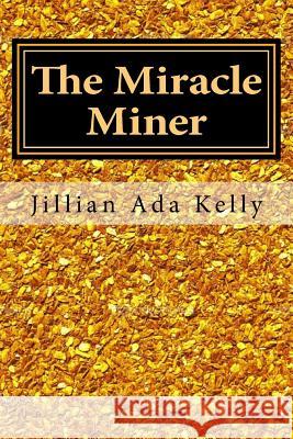 The Miracle Miner: My Life as a Female Gold Miner Jillian Ada Kelly 9781511486088 Createspace - książka