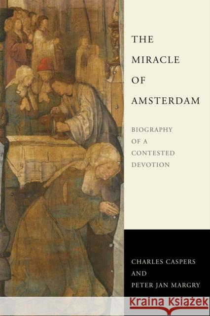 The Miracle of Amsterdam: Biography of a Contested Devotion Caspers, Charles 9780268105655 University of Notre Dame Press - książka
