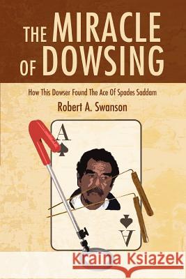 The Miracle of Dowsing: How This Dowser Found the Ace of Spades Saddam Swanson, Robert a. 9780595378289 iUniverse - książka