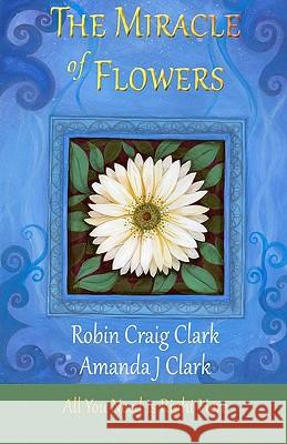 The Miracle of Flowers Robin Craig Clark Amanda J. Clark 9781453816851 Createspace - książka