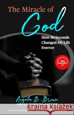 The Miracle of God: How 30 Seconds Changed My Life Forever Raymond Aaron Angela B. Brown 9781772773446 1-1-1 Publishing - książka