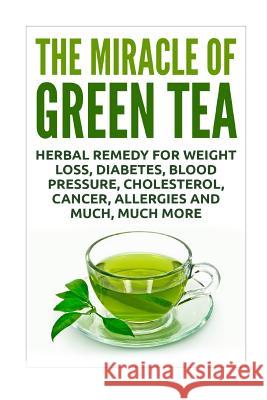 The Miracle of Green Tea: Herbal Remedy for Weight Loss, Diabetes, Blood Pressure, Cholesterol, Cancer, Allergies and Much, Much More David Sykes 9781535094375 Createspace Independent Publishing Platform - książka