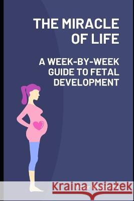 The Miracle of Life: A Week-by-Week Guide to Fetal Development Victor Wickstroem   9798390288702 Independently Published - książka