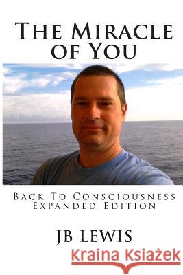 The Miracle of You: Back to Consciousness: Expanded Edition Jb Lewis 9781497462410 Createspace - książka