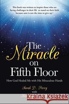 The Miracle on Fifth Floor: How God Healed Me with His Miraculous Hands Perry, Sarah 9781490805535 WestBow Press - książka