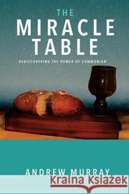 The Miracle Table: Rediscovering the Power of Communion Andrew Murray 9781727876369 Createspace Independent Publishing Platform - książka