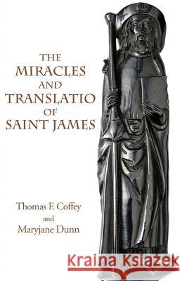 The Miracles and Translatio of Saint James: Books Two and Three of the Liber Sancti Jacobi Thomas F. Coffey Maryjane Dunn 9781599103242 Italica Press - książka