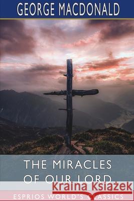 The Miracles of our Lord (Esprios Classics) George MacDonald 9781034993704 Blurb - książka