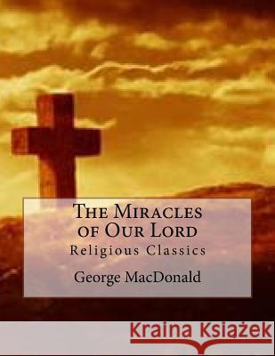 The Miracles of Our Lord: Religious Classics George MacDonald Des Gahan 9781544284439 Createspace Independent Publishing Platform - książka