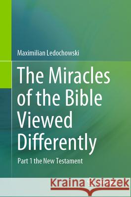 The Miracles of the Bible Viewed Differently: Part 1 the New Testament Maximilian Ledochowski 9783031516382 Springer - książka