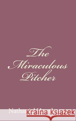 The Miraculous Pitcher Nathaniel Hawthorne 9781494485672 Createspace - książka