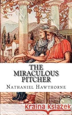 The Miraculous Pitcher Nathaniel Hawthorne 9781984267719 Createspace Independent Publishing Platform - książka
