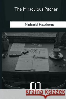The Miraculous Pitcher Nathaniel Hawthorne 9781985273252 Createspace Independent Publishing Platform - książka