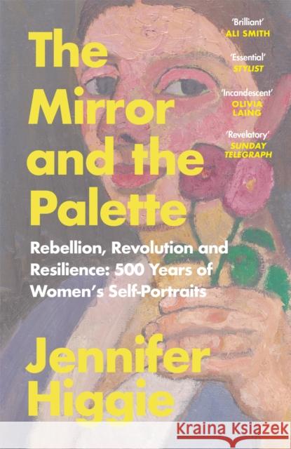 The Mirror and the Palette: Rebellion, Revolution and Resilience: 500 Years of Women's Self-Portraits Jennifer Higgie 9781474613798 Orion Publishing Co - książka