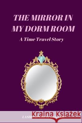 The Mirror In My Dorm Room (A Time Travel Story) Lashonda Beauregard 9781095676639 Independently Published - książka