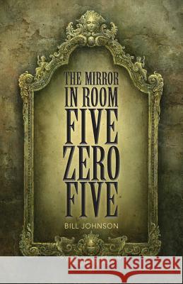 The Mirror in Room Five Zero Five Bill Johnson 9781545495391 Createspace Independent Publishing Platform - książka