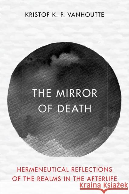 The Mirror of Death: Hermeneutical Reflections of the Realms in the Afterlife Kristof K P Vanhoutte 9781538171851 Rowman & Littlefield - książka