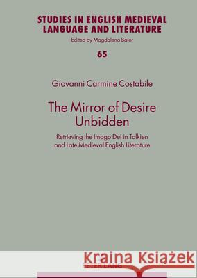 The Mirror of Desire Unbidden: Retrieving the Imago Dei in Tolkien and Late Medieval English Literature Magdalena Bator Costabile Giovanni 9783631918579 Peter Lang Gmbh, Internationaler Verlag Der W - książka