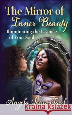 The Mirror of Inner Beauty: Illuminating the Essence of Your Soul Angela Jones-Taul 9781949001754 Dreamsculpt Books and Media - książka