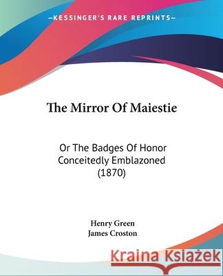 The Mirror Of Maiestie: Or The Badges Of Honor Conceitedly Emblazoned (1870) Henry Green 9780548847237  - książka