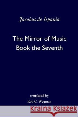 The Mirror of Music: Book the Seventh Jacobus d Rob C. Wegman 9780692909171 Lamotte - książka
