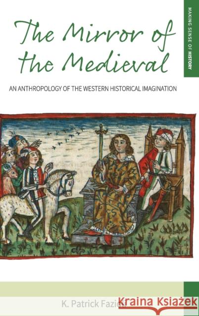 The Mirror of the Medieval: An Anthropology of the Western Historical Imagination K. Patrick Fazioli 9781785335440 Berghahn Books - książka