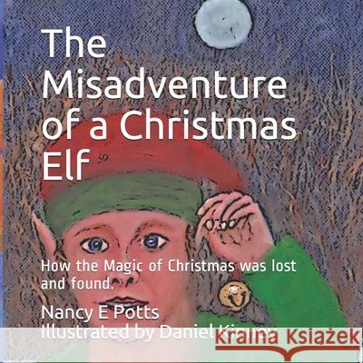 The Misadventure of a Christmas Elf: How Christmas Magic was lost and found! Daniel Kinney Nancy E. Potts 9781734006179 R. R. Bowker - książka