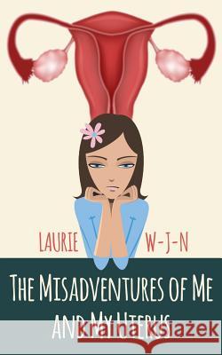 The Misadventures of Me and My Uterus: My experiences as a peri-menopausal woman dealing with a mean spirited uterus W-J-N, Laurie 9781497410824 Createspace - książka