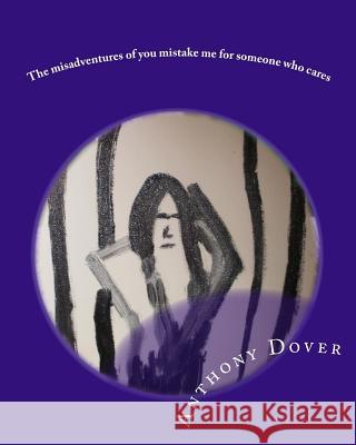 The misadventures of you mistake me for someone who cares Dover, Anthony 9781456458416 Createspace Independent Publishing Platform - książka