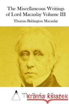 The Miscellaneous Writings of Lord Macaulay Volume III Thomas Babington Macaulay The Perfect Library 9781512033922 Createspace - książka