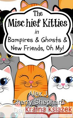 The Mischief Kitties in Bampires & Ghosts & New Friends, Oh My! Alex J Cherry Shephard Darlene Tallman 9781544911755 Createspace Independent Publishing Platform - książka