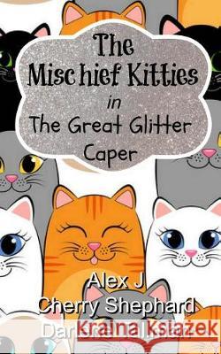 The Mischief Kitties in the Great Glitter Caper Cherry Shephard Alex J Darlene Tallman 9781546462453 Createspace Independent Publishing Platform - książka